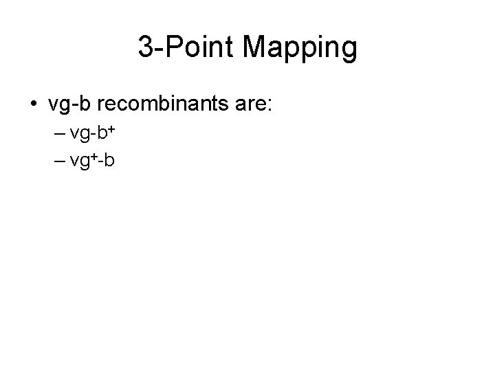 3 -Point Mapping • vg-b recombinants are: – vg-b+ – vg+-b 