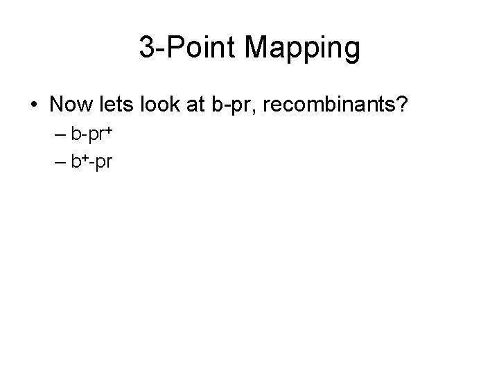 3 -Point Mapping • Now lets look at b-pr, recombinants? – b-pr+ – b+-pr