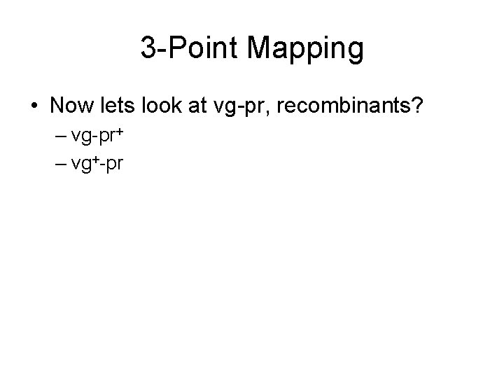 3 -Point Mapping • Now lets look at vg-pr, recombinants? – vg-pr+ – vg+-pr