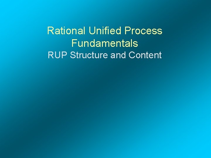 Rational Unified Process Fundamentals RUP Structure and Content 