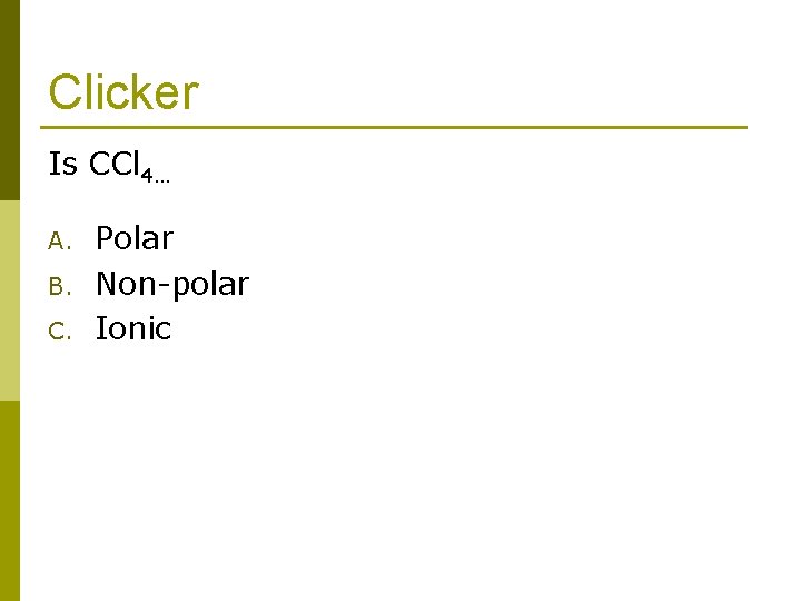 Clicker Is CCl 4… A. B. C. Polar Non-polar Ionic 