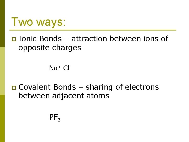 Two ways: p Ionic Bonds – attraction between ions of opposite charges Na+ Cl-