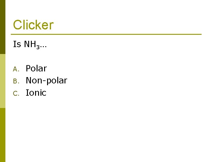 Clicker Is NH 3… A. B. C. Polar Non-polar Ionic 