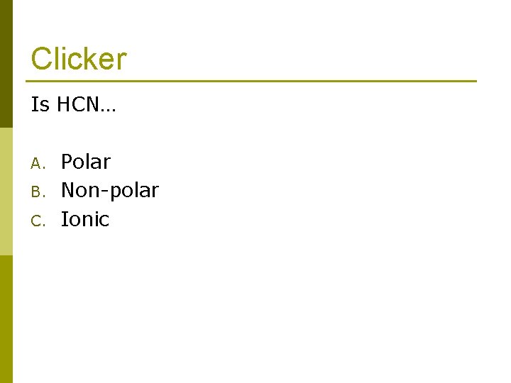 Clicker Is HCN… A. B. C. Polar Non-polar Ionic 