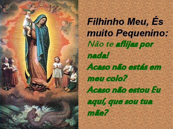 Filhinho Meu, És muito Pequenino: Não te aflijas por nada! Acaso não estás em