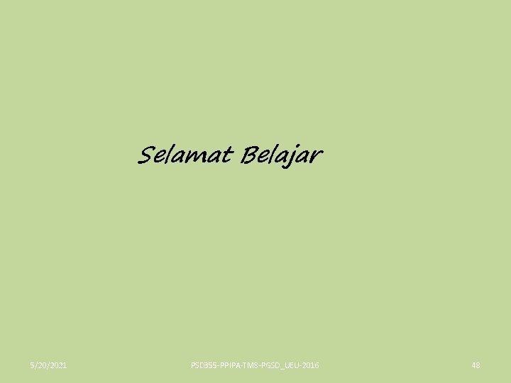 Selamat Belajar 5/20/2021 PSD 355 -PPIPA-TM 8 -PGSD_UEU-2016 48 