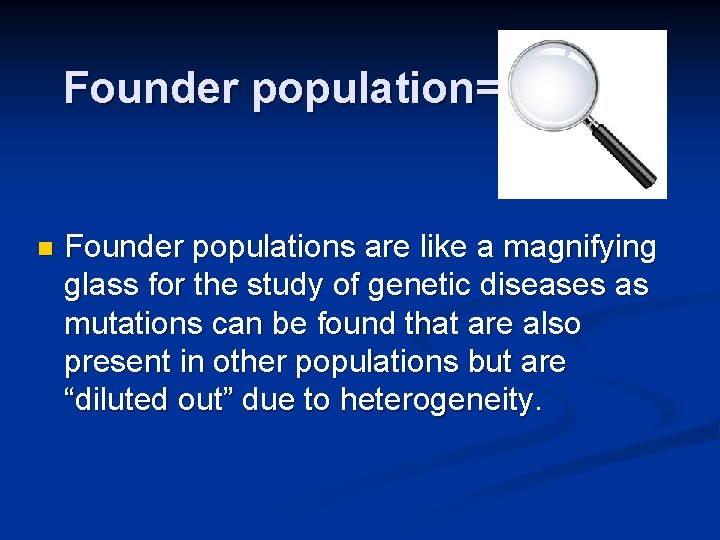 Founder population= n Founder populations are like a magnifying glass for the study of