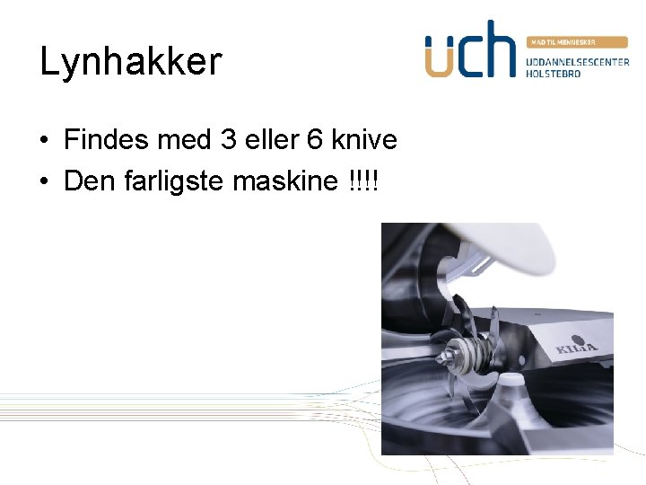 Lynhakker • Findes med 3 eller 6 knive • Den farligste maskine !!!! 