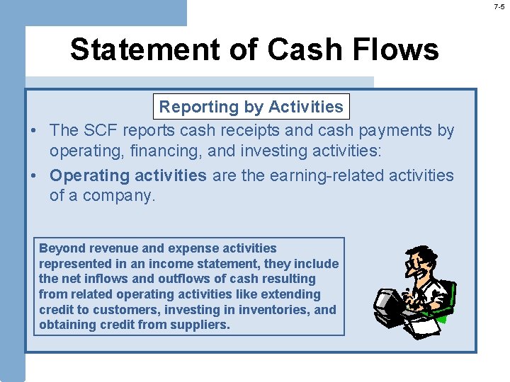 7 -5 Statement of Cash Flows Reporting by Activities • The SCF reports cash