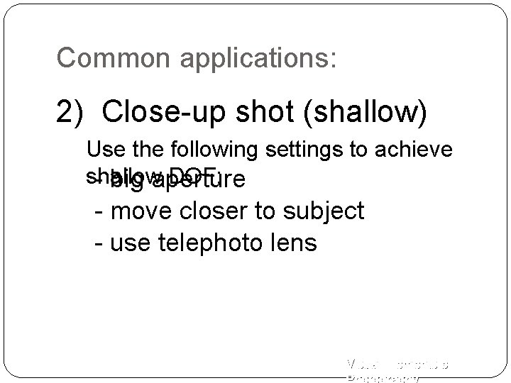 Common applications: 2) Close-up shot (shallow) Use the following settings to achieve shallow DOF: