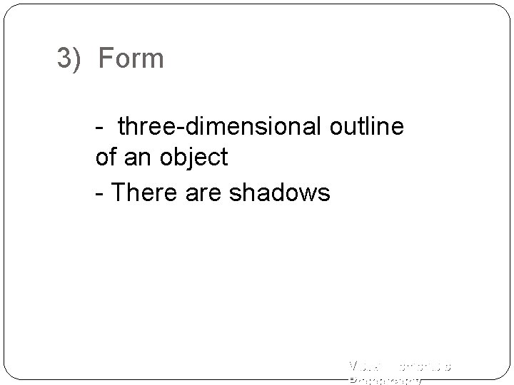 3) Form - three-dimensional outline of an object - There are shadows Visual Elements
