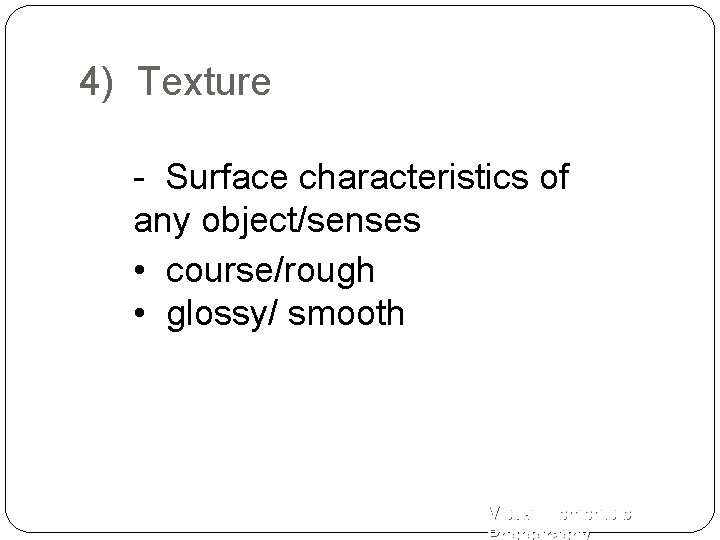4) Texture - Surface characteristics of any object/senses • course/rough • glossy/ smooth Visual