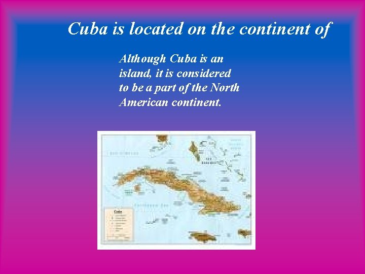 Cuba is located on the continent of Although Cuba is an island, it is