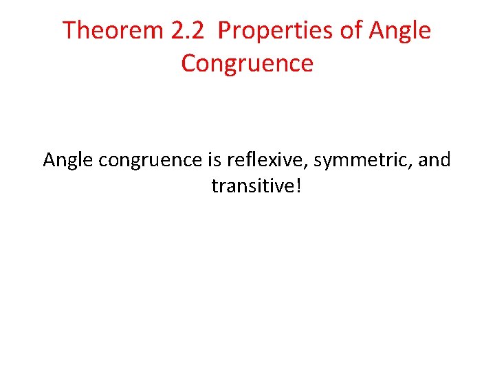 Theorem 2. 2 Properties of Angle Congruence Angle congruence is reflexive, symmetric, and transitive!