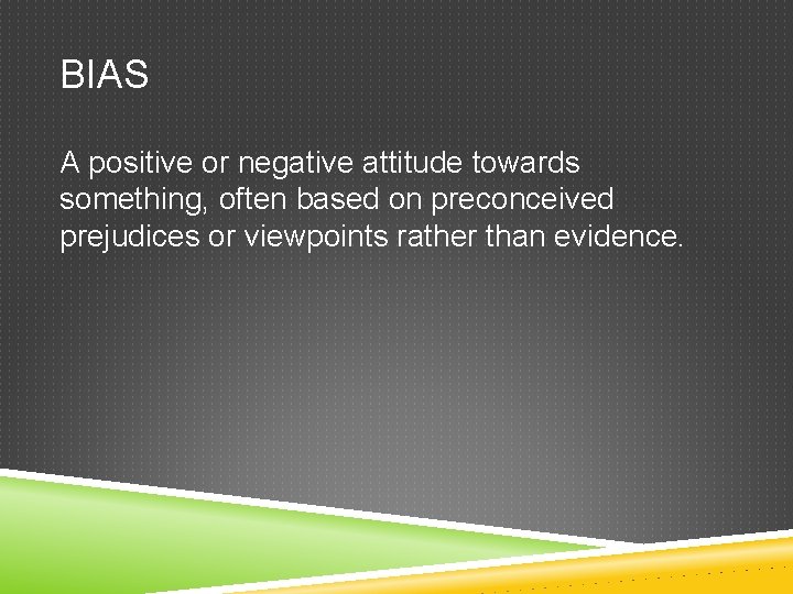 BIAS A positive or negative attitude towards something, often based on preconceived prejudices or