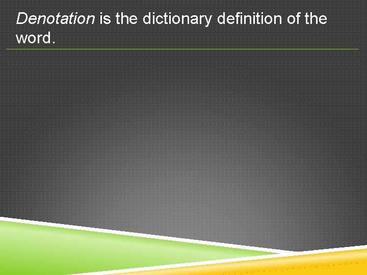 Denotation is the dictionary definition of the word. 