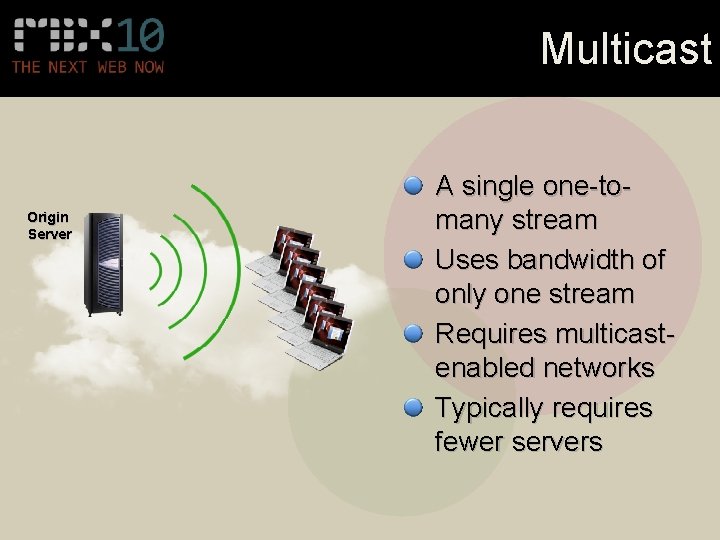 Multicast Origin Server A single one-tomany stream Uses bandwidth of only one stream Requires