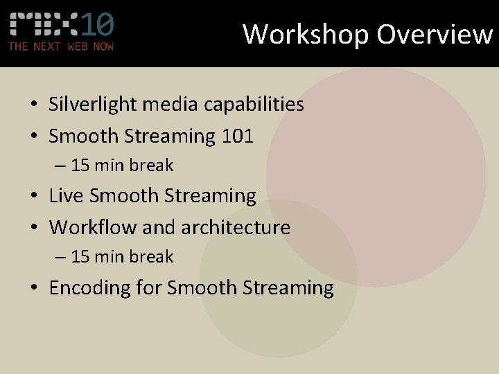 Workshop Overview • Silverlight media capabilities • Smooth Streaming 101 – 15 min break