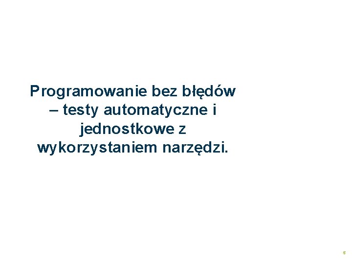 Programowanie bez błędów – testy automatyczne i jednostkowe z wykorzystaniem narzędzi. Artur Szatkowski 5