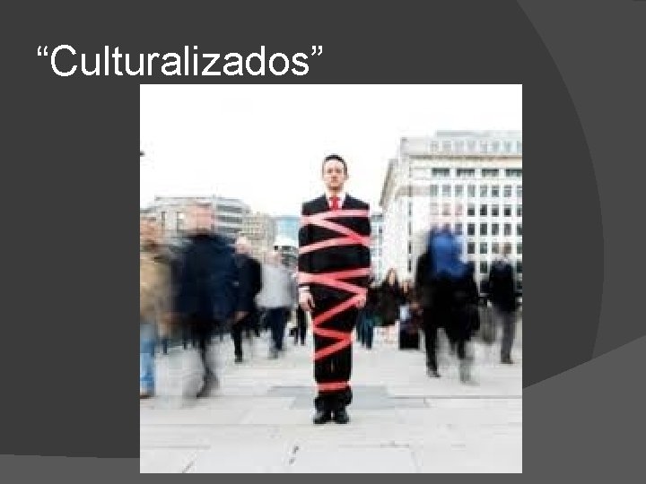 “Culturalizados” 