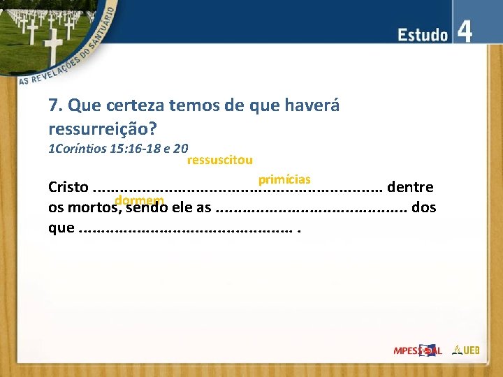 7. Que certeza temos de que haverá ressurreição? 1 Coríntios 15: 16 -18 e