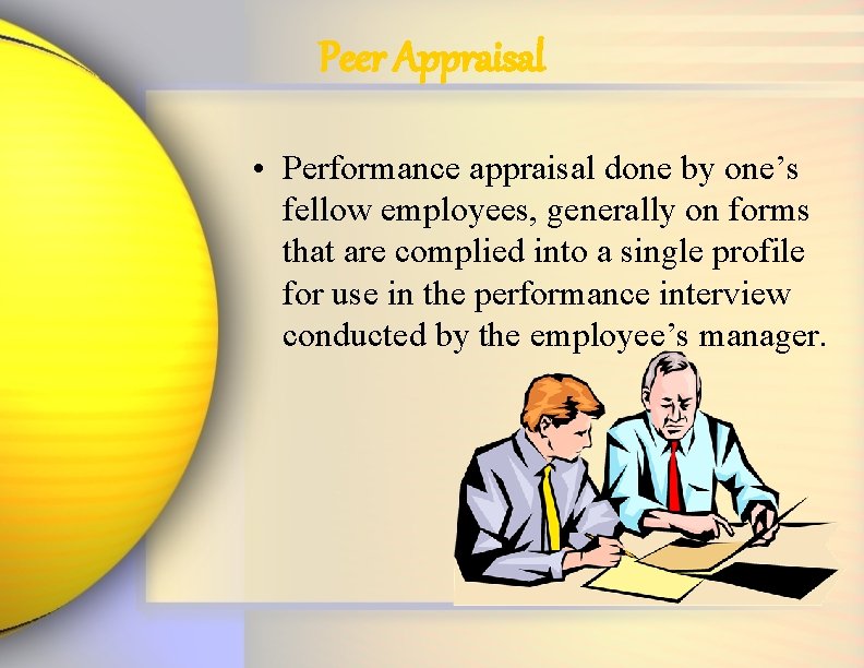 Peer Appraisal • Performance appraisal done by one’s fellow employees, generally on forms that