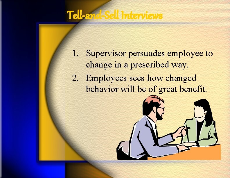 Tell-and-Sell Interviews 1. Supervisor persuades employee to change in a prescribed way. 2. Employees