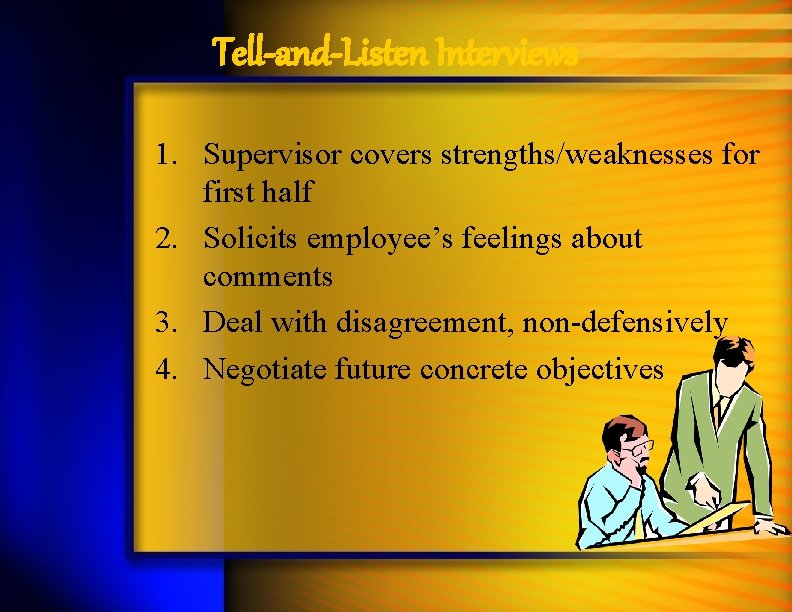 Tell-and-Listen Interviews 1. Supervisor covers strengths/weaknesses for first half 2. Solicits employee’s feelings about