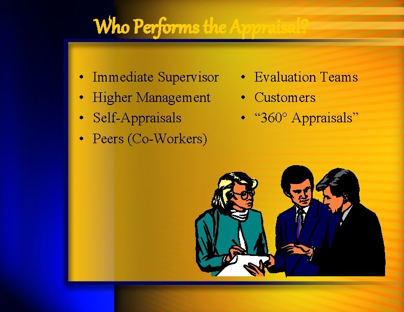 Who Performs the Appraisal? • • Immediate Supervisor Higher Management Self-Appraisals Peers (Co-Workers) •