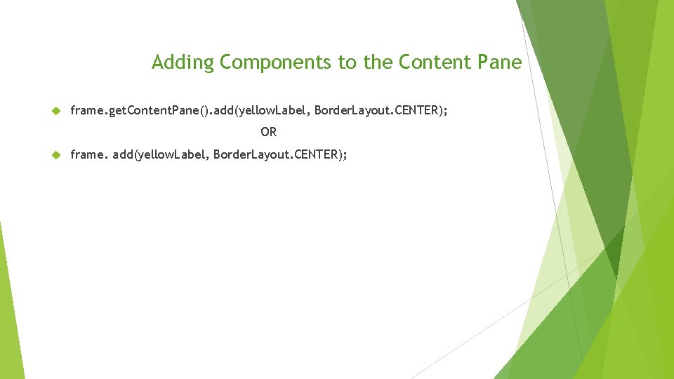 Adding Components to the Content Pane frame. get. Content. Pane(). add(yellow. Label, Border. Layout. Adding Components to the Content Pane frame. get. Content. Pane(). add(yellow. Label, Border. Layout.