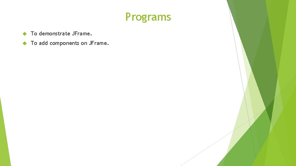 Programs To demonstrate JFrame. To add components on JFrame. Programs To demonstrate JFrame. To add components on JFrame.