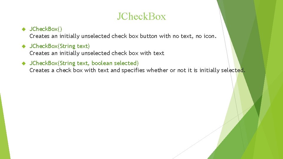 JCheck. Box JCheck. Box() Creates an initially unselected check box button with no text, JCheck. Box JCheck. Box() Creates an initially unselected check box button with no text,