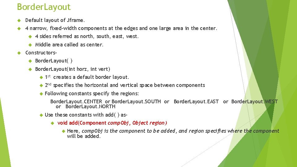 Border. Layout Default layout of Jframe. 4 narrow, fixed-width components at the edges and Border. Layout Default layout of Jframe. 4 narrow, fixed-width components at the edges and