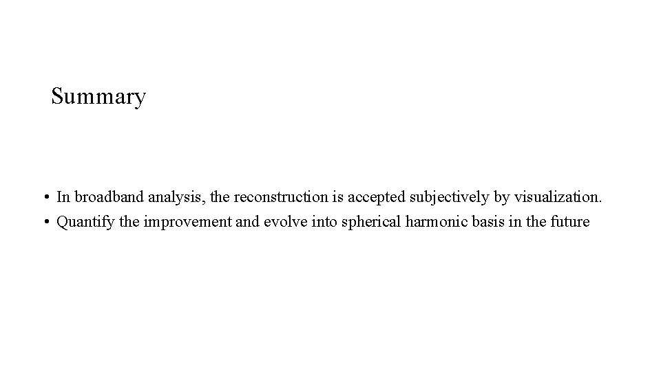 Summary • In broadband analysis, the reconstruction is accepted subjectively by visualization. • Quantify