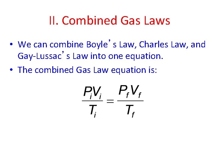 II. Combined Gas Laws • We can combine Boyle’s Law, Charles Law, and Gay-Lussac’s