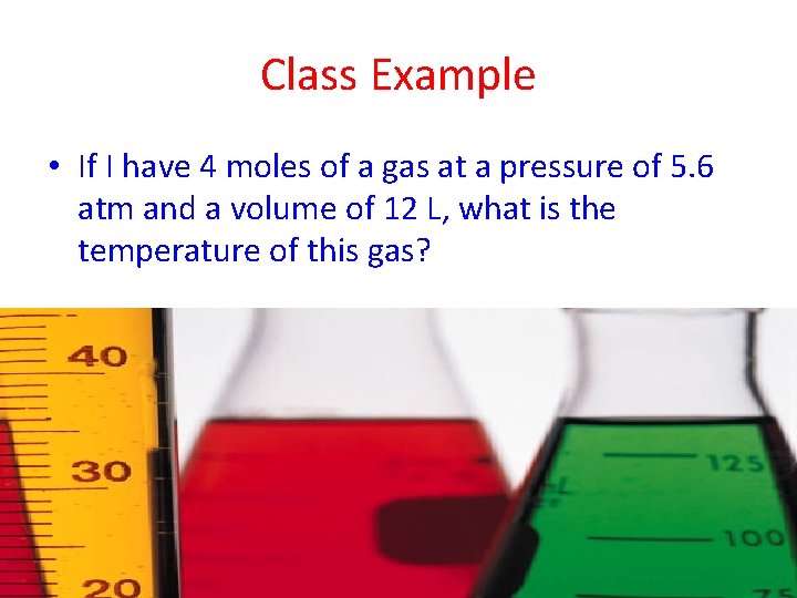 Class Example • If I have 4 moles of a gas at a pressure