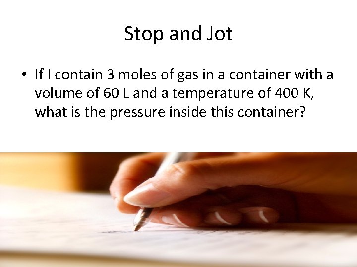 Stop and Jot • If I contain 3 moles of gas in a container