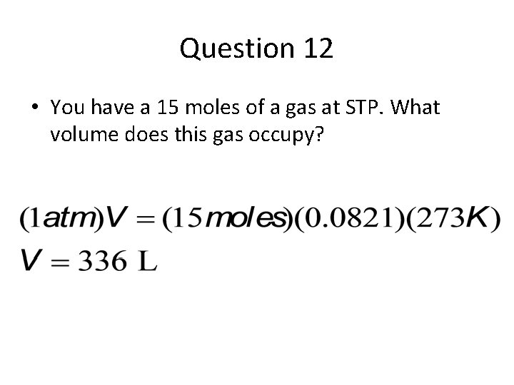 Question 12 • You have a 15 moles of a gas at STP. What