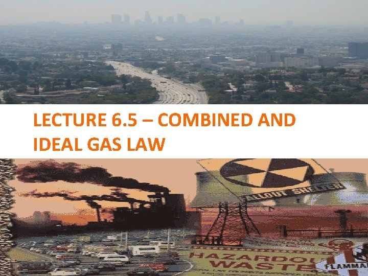 LECTURE 6. 5 – COMBINED AND IDEAL GAS LAW 