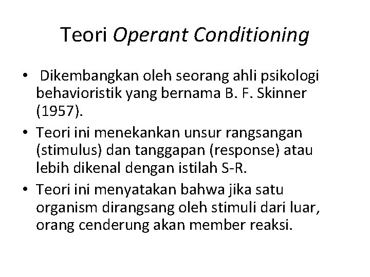 Teori Operant Conditioning • Dikembangkan oleh seorang ahli psikologi behavioristik yang bernama B. F.