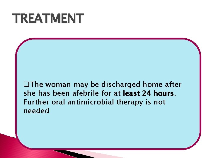 TREATMENT q. The woman may be discharged home after she has been afebrile for