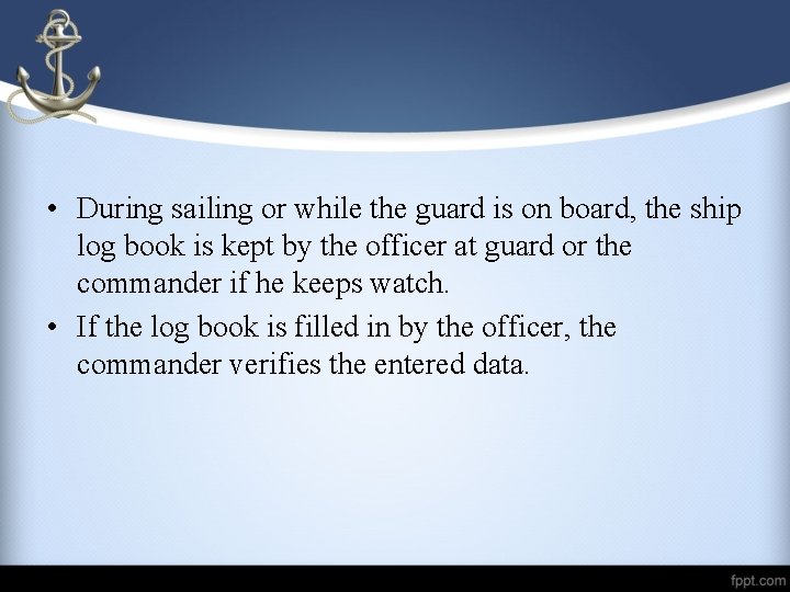  • During sailing or while the guard is on board, the ship log
