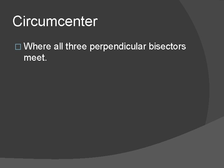Circumcenter � Where meet. all three perpendicular bisectors 