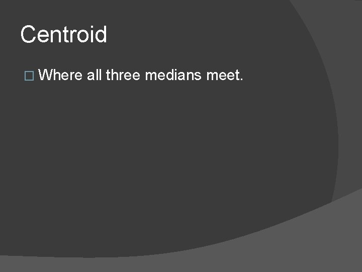 Centroid � Where all three medians meet. 