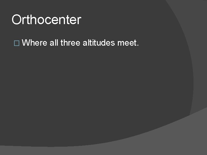 Orthocenter � Where all three altitudes meet. 