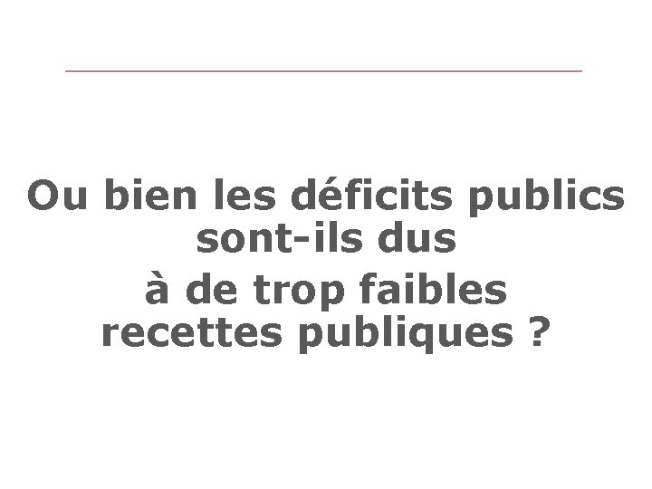 Ou bien les déficits publics sont-ils dus à de trop faibles recettes publiques ?