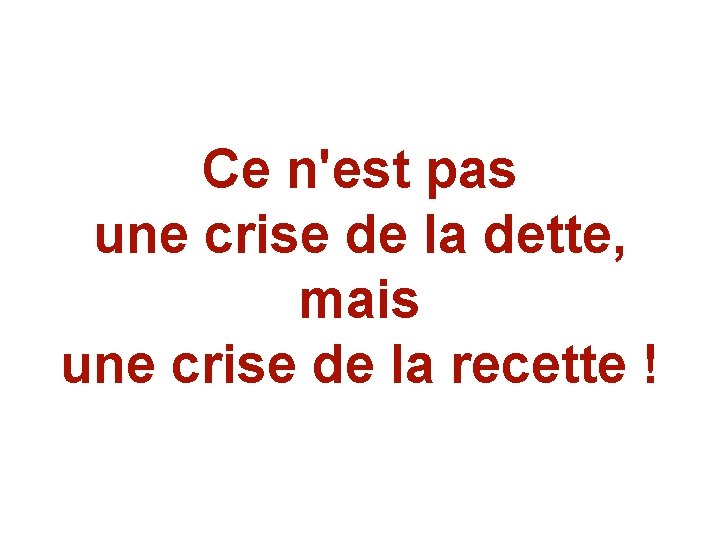 Ce n'est pas une crise de la dette, mais une crise de la recette