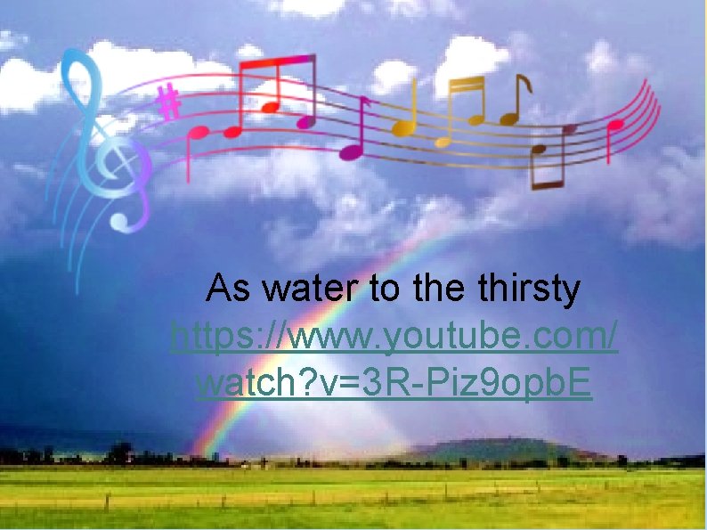 As water to the thirsty https: //www. youtube. com/ watch? v=3 R-Piz 9 opb.