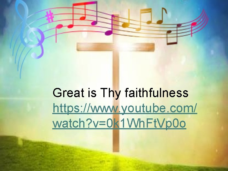 Great is Thy faithfulness https: //www. youtube. com/ watch? v=0 k 1 Wh. Ft.