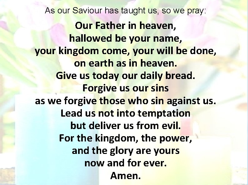 As our Saviour has taught us, so we pray: Our Father in heaven, hallowed